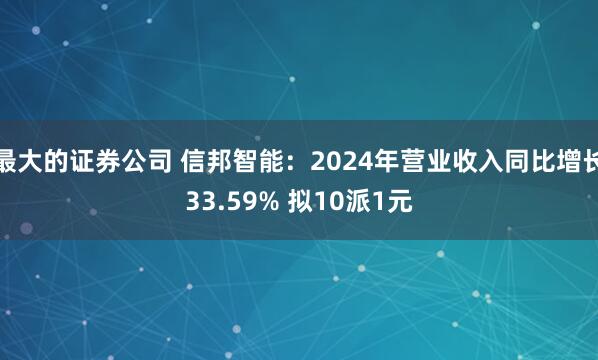 最大的证券公司 信邦智能：2024年营业收入同比增长33.59% 拟10派1元
