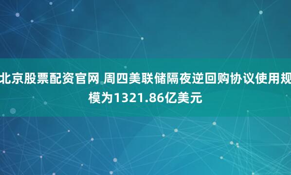 北京股票配资官网 周四美联储隔夜逆回购协议使用规模为1321.86亿美元